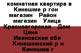 1-комнатная квартира в Кинешме р-гон 25 магазин › Район ­ 25- магазин › Улица ­ Красновгорская › Дом ­ 3 › Цена ­ 850 000 - Ивановская обл., Кинешемский р-н, Кинешма г. Недвижимость » Квартиры продажа   